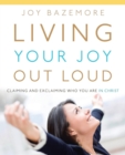 Living Your Joy Out Loud : Claiming and Exclaiming Who You Are in Christ - Book