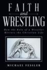 Faith and Wrestling : How the Role of a Wrestler Mirrors the Christian Life - Book