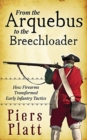 From the Arquebus to the Breechloader : How Firearms Transformed Early Infantry Tactics - Book