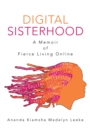 Digital Sisterhood : A Memoir of Fierce Living Online - eBook