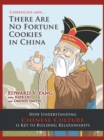 Confucius Says ... There Are No Fortune Cookies in China : How Understanding Chinese Culture Is Key to Building Relationships - eBook