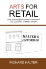Arts for Retail : Using Technology to Turn Your Consumers into Customers and Make a Profit - eBook
