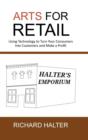 Arts for Retail : Using Technology to Turn Your Consumers Into Customers and Make a Profit - Book