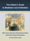 The Citizen's Guide to Mediation and Arbitration : What Every American Should Know about Alternative Dispute Resolution - Book