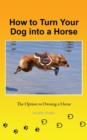 How to Turn Your Dog Into a Horse : The Option to Owning a Horse - Book