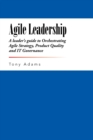 Agile Leadership : A Leader's Guide to Orchestrating Agile Strategy, Product Quality and It Governance - Book