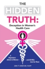 The Hidden Truth : Deception in Women's Health Care: A Physician's Advice to Women-and All Who Care for Them - Book