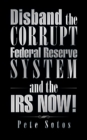 Disband the Corrupt Federal Reserve System and the Irs Now! - eBook