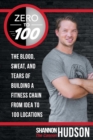 Zero to 100 : The Blood, Sweat, and Tears of Building a Fitness Chain from Idea to 100 Locations - Book