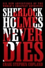 Sherlock Holmes Never Dies : Six New Adventures of the World'S Greatest Detective - eBook