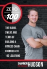 Zero to 100 : The Blood, Sweat, and Tears of Building a Fitness Chain from Idea to 100 Locations - Book