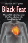 Black Feat : A Personal Walk to Open Heart Surgery Where There Is No Foe to Fight Except a Contracted Self - Book