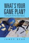 What's Your Game Plan? : Creating the Life Your Heart Desires - Book