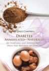 Diabetes Annihilated-Naturally : My Startling and Adventurous Drug-Free Reversal of Diabetes - Book