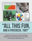 "All This Fun, and a Paycheck, Too?" : A Collection of Stories from a Long and Satisfying Engineering Career; Showing How Much Fun, Worthy, and Enriching  a Technical Life Can Be. - eBook