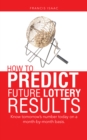 How to Predict Future Lottery Results : Know Tomorrow'S Number Today on a Month-By-Month Basis. - eBook