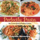 Perfectly Pasta : The Crown Jewel of Italian Cuisine - eBook