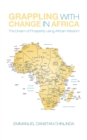 Grappling with Change in Africa : The Dream of Prosperity Using African Wisdom - eBook