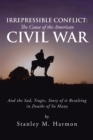 Irrepressible Conflict: the Cause of the American Civil War : And the Sad, Tragic, Story of It Resulting in Deaths of so Many - eBook