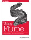Using Flume : Flexible, Scalable, and Reliable Data Streaming - eBook