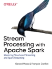 Stream Processing with Apache Spark : Mastering Structured Streaming and Spark Streaming - Book
