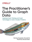 The Practitioner's Guide to Graph Data : Applying Graph Thinking and Graph Technologies to Solve Complex Problems - Book