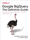 Google BigQuery: The Definitive Guide : Data Warehousing, Analytics, and Machine Learning at Scale - eBook