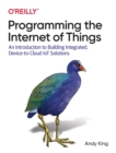 Programming the Internet of Things : An Introduction to Building Integrated, Device-to-Cloud IoT Solutions - Book