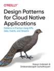 Design Patterns for Cloud Native Applications : Patterns in Practice Using APIs, Data, Events, and Streams - Book