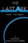 The Last Ark : Part I - The Vision: A story of the survival of Christ's Church during His coming Tribulation - Book