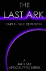 The Last Ark : Part II - True Devotion: A story of the survival of Christ's Church during His coming Tribulation - Book