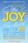 The Joy Plan : How I Took 30 Days to Stop Worrying, Quit Complaining, and Find Ridiculous Happiness - Book