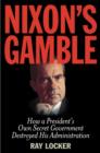 Nixon's Gamble : How a President’s Own Secret Government Destroyed His Administration - Book
