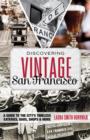 Discovering Vintage San Francisco : A Guide to the City's Timeless Eateries, Bars, Shops & More - Book
