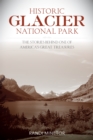 Historic Glacier National Park : The Stories Behind One of America's Great Treasures - Book