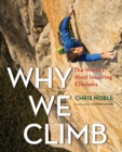 Why We Climb : The World's Most Inspiring Climbers - Book