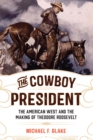 The Cowboy President : The American West and the Making of Theodore Roosevelt - Book