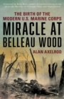 Miracle at Belleau Wood : The Birth Of The Modern U.S. Marine Corps - Book