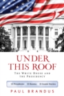 Under This Roof : The White House and the Presidency--21 Presidents, 21 Rooms, 21 Inside Stories - Book