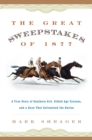 The Great Sweepstakes of 1877 : A True Story of Southern Grit, Gilded Age Tycoons, and a Race That Galvanized the Nation - Book