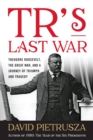Tr'S Last War : Theodore Roosevelt, the Great War, and a Journey of Triumph and Tragedy - Book