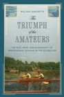 The Triumph of the Amateurs : The Rise, Ruin, and Banishment of Professional Rowing in the Gilded Age - Book