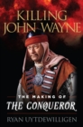 Killing John Wayne : The Making of the Conqueror - Book