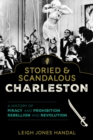 Storied & Scandalous Charleston : A History of Piracy and Prohibition, Rebellion and Revolution - Book