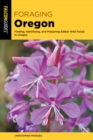 Foraging Oregon : Finding, Identifying, and Preparing Edible Wild Foods in Oregon - Book