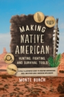 Making Native American Hunting, Fighting, and Survival Tools : A Fully Illustrated Guide to Creating Arrowheads, Axes, and Other Early American Implements - Book