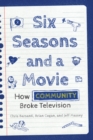 Six Seasons and a Movie : How Community Broke Television - Book