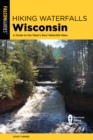 Hiking Waterfalls Wisconsin : A Guide to the State's Best Waterfall Hikes - Book