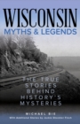 Wisconsin Myths & Legends : The True Stories Behind History's Mysteries - Book
