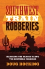 Southwest Train Robberies : Hijacking the Tracks along the Southern Corridor - Book
